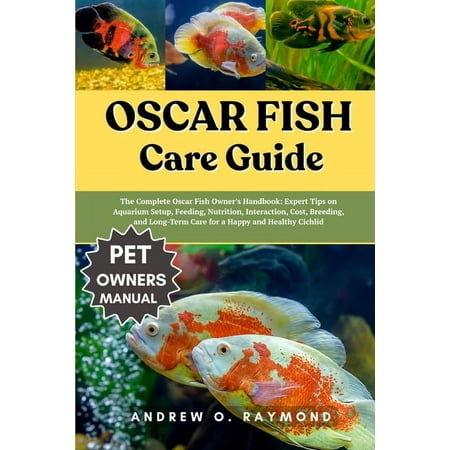 Oscar fish Care Guide: The Complete Oscar Fish Owner s Handbook: Expert Tips on Aquarium Setup Feeding Nutrition Inte (Paperback)