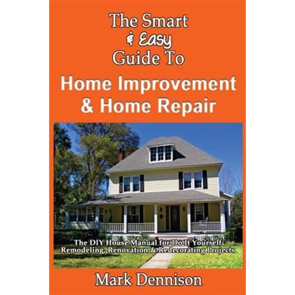 Pre-Owned Smart & Easy Guide to Home Improvement & Home Repair : The DIY House Manual for Do It Yourself Remodeling, Renovation & Redecorating Projects