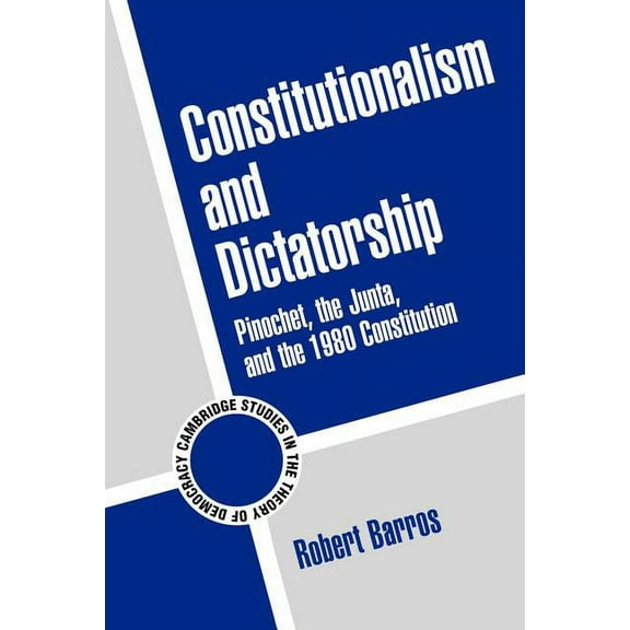 Cambridge Studies in the Theory of Democ Constitutionalism and Dictatorship: Pinochet, the Junta, and the 1980 Constitution, Book 4, (Paperback)