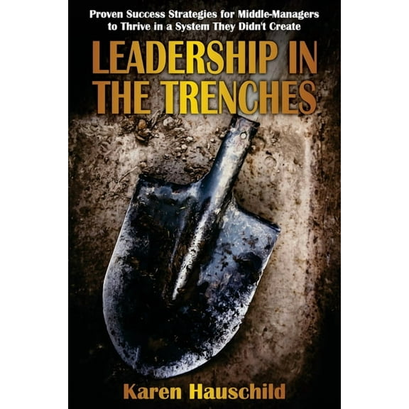 Leadership in the Trenches: Proven Success Strategies for Middle-Managers to Thrive in a System They Didn't Create, (Paperback)