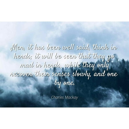 Charles Mackay - Famous Quotes Laminated POSTER PRINT 24X20 - Men, it has been well said, think in herds; it will be seen that they go mad in herds, while they only recover their senses slowly, and