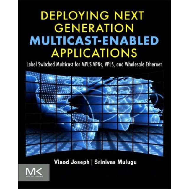 Deploying Next Generation Multicast-enabled Applications: Label Switched Multicast for MPLS VPNs, VPLS, and Wholesale Ethernet