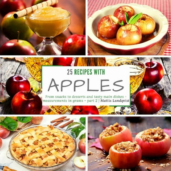 25 recipes with apples - part 2 : From snacks to desserts and tasty main dishes - measurements in grams (Paperback)