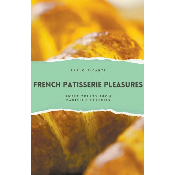 French Patisserie Pleasures: Sweet Treats from Parisian Bakeries (Paperback)