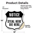 thumbnail image 2 of Notice Steal Here Die Here 18 inch X 18 inch Shield Shaped Heavy Duty 3.2 mil Vinyl Decal Weather Resistant Made in the USA, 2 of 5