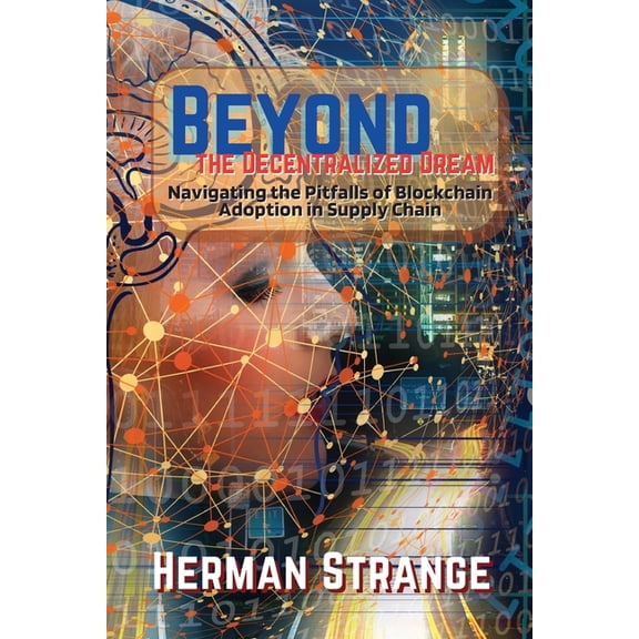 Blockchain and Cryptocurrency Exposed Beyond the Decentralized Dream-Navigating the Pitfalls of Blockchain Adoption in Supply Chain: Lessons Learned from Real, Book 5, (Paperback)