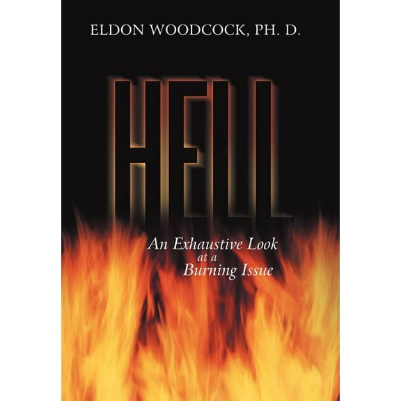 Hell: An Exhaustive Look at a Burning Issue (Hardcover) by Eldon Woodcock Ph D