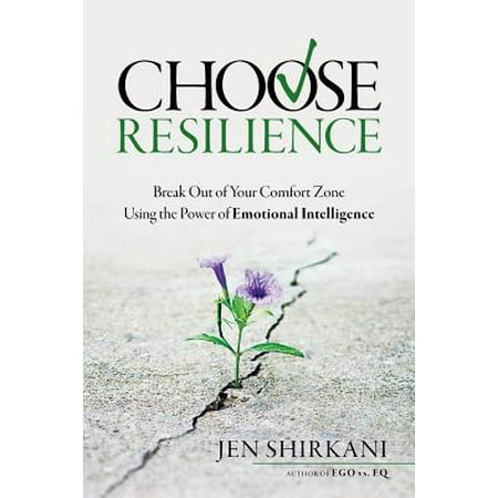Choose Resilience : Break Out of Your Comfort Zone Using the Power of Emotional