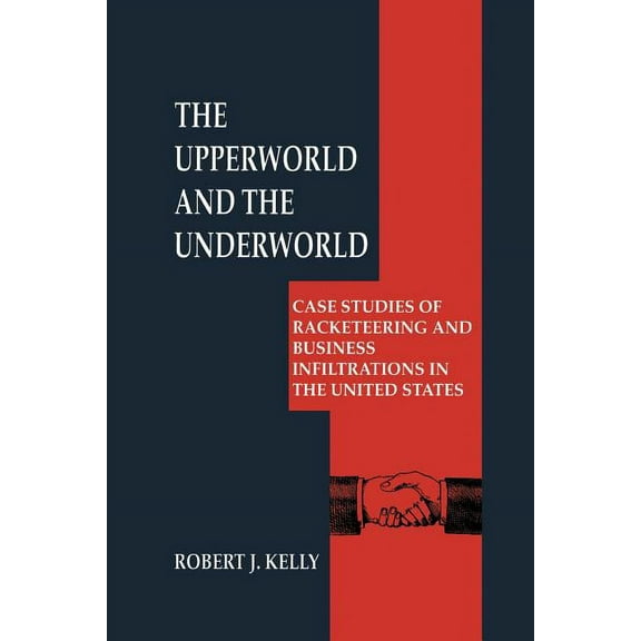 Criminal Justice and Public Safety The Upperworld and the Underworld: Case Studies of Racketeering and Business Infiltrations in the United States, (Paperback)