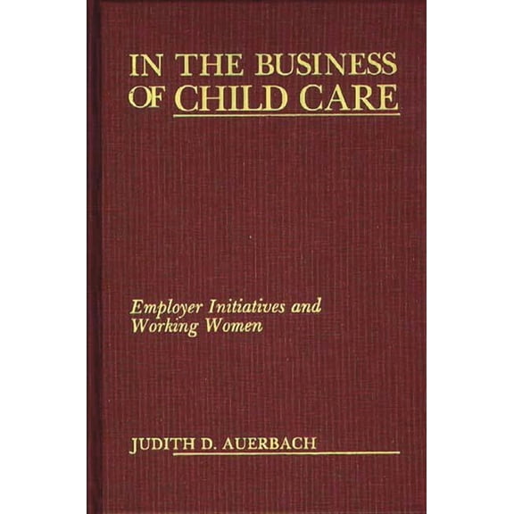 In the Business of Child Care: Employer Initiatives and Working Women, (Hardcover)