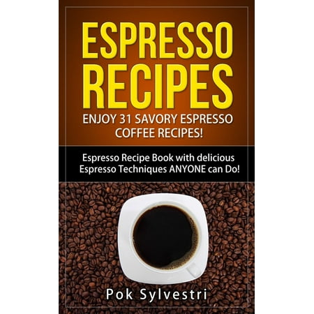 Espresso Recipes: Enjoy 31 Savory Espresso Coffee Recipes! (Steak Rub, Chili, Bacon, Cookies, Brownies, Protein Shakes, Power Bars, Barbecue Sauce, Ice Cream & More) Espresso Recipe Book -