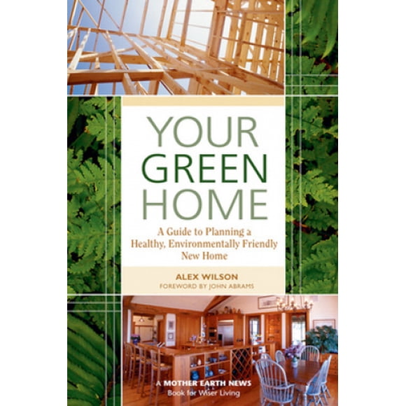 Your Green Home: A Guide to Planning a Healthy, Environmentally Friendly New Home (Mother Earth News Wiser Living Series)