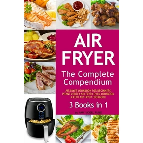 Air Fryer: The Complete Air Fryer CookBook. 3 books in 1: Air Fryer CookBook For Beginners, Keto Air (Paperback) by Amy Vogel Fung