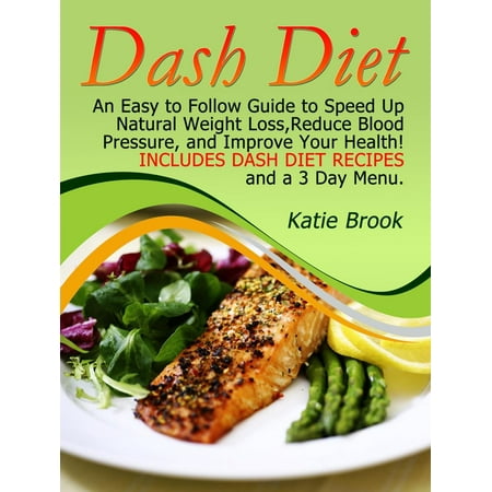 Dash Diet: An Easy to Follow Guide to Speed Up Natural Weight Loss,Reduce Blood Pressure, and Improve Your Health! Includes Dash Diet Recipes and a 3 Day Menu. -