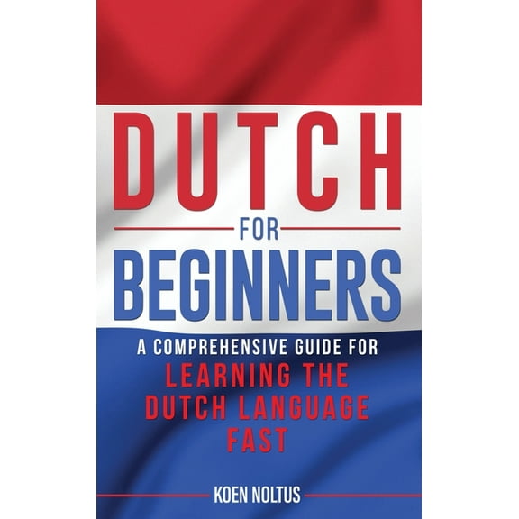 Dutch for Beginners: A Comprehensive Guide for Learning the Dutch Language Fast, (Hardcover)