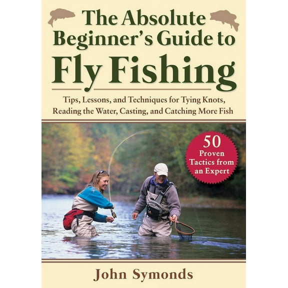 Absolute Beginner's Guide to Fly Fishing: Tips, Lessons, and Techniques for Tying Knots, Reading the Water, Casting, and, (Paperback)