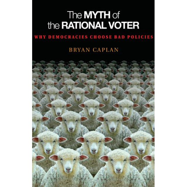 The Myth of the Rational Voter: Why Democracies Choose Bad Policies - New Edition