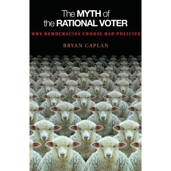 The Myth of the Rational Voter: Why Democracies Choose Bad Policies - New Edition