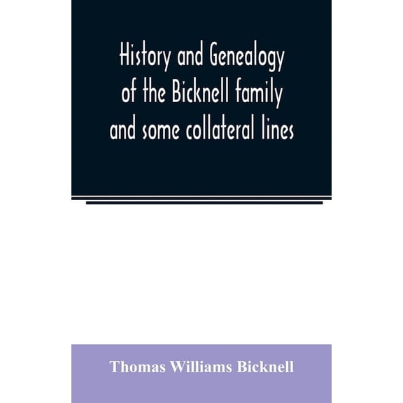 History and genealogy of the Bicknell family and some collateral lines, of Normandy, Great Britain and America. Comprisi, (Paperback)
