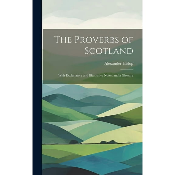 The Proverbs of Scotland; With Explanatory and Illustrative Notes, and a Glossary (Hardcover)