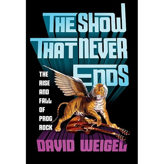 The Show That Never Ends: The Rise and Fall of Prog Rock, (Hardcover)