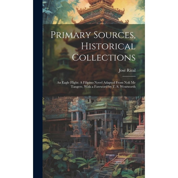 Primary Sources, Historical Collections : An Eagle Flight: A Filipino Novel Adapted From Noli me Tangere, With a Foreword by T. S. Wentworth (Hardcover)