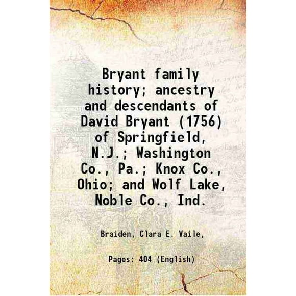 Bryant family history; ancestry and descendants of David Bryant (1756) of Springfield, N.J.; Washington Co., Pa.; Knox Co., Ohio; and Wolf Lake, Noble Co., Ind. 1913 [Hardcover]