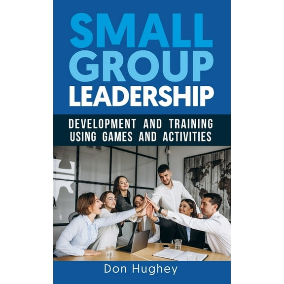 Small Group Leadership: Leadership Development and Training using Games & Activities