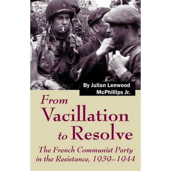 From Vacillation to Resolve: The French Communist Party in the Resistance, 1939-1944, (Paperback)