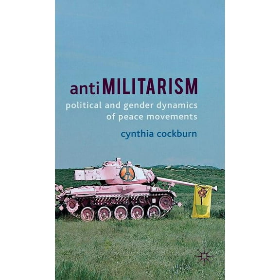Anti-Militarism: Political and Gender Dynamics of Peace Movements, (Hardcover)