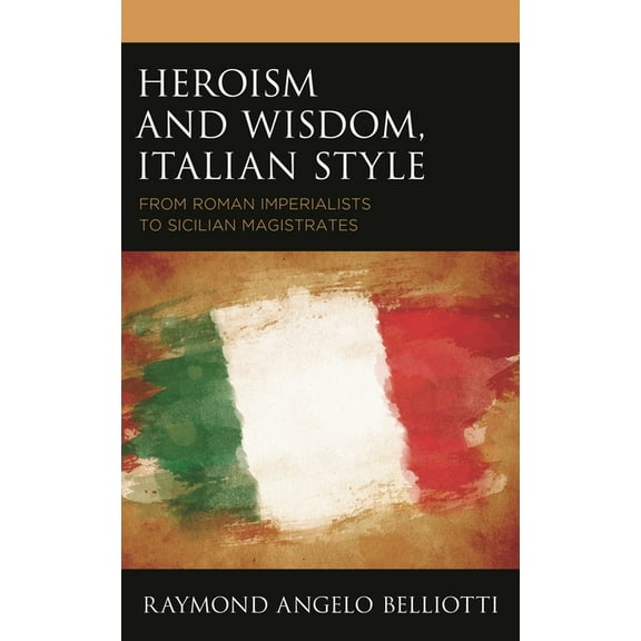 The Fairleigh Dickinson University Press Heroism and Wisdom, Italian Style: From Roman Imperialists to Sicilian Magistrates, (Hardcover)