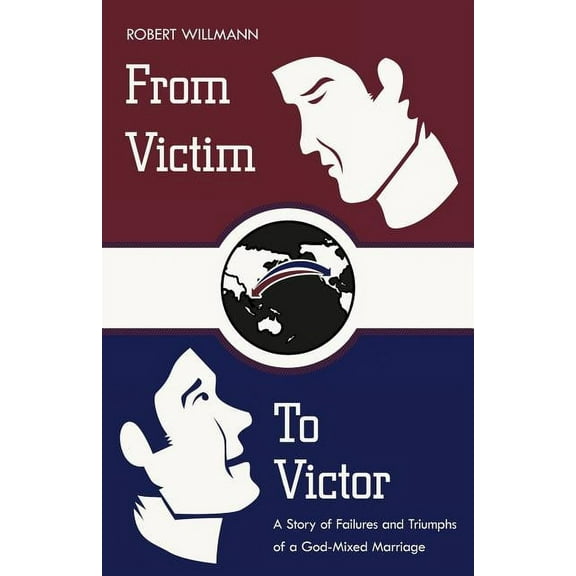 From Victim to Victor: A Story of Failures and Triumphs of a God-Mixed Marriage (Paperback) by Robert Willmann