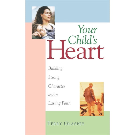 Your Child's Heart: Building Strong Character and a Lasting Faith, (Paperback)