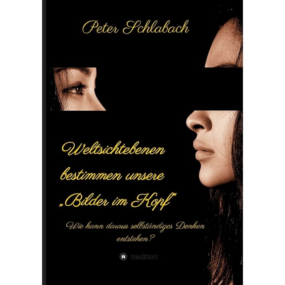 Weltsichtebenen bestimmen unsere "Bilder im Kopf": Wie kann daraus selbständiges Denken entstehen? (Paperback)