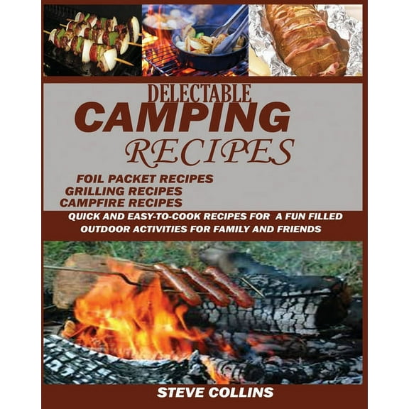 Delectable Camping Recipes: Quick and Easy-To-Cook Recipes for a Fun filled Outdoor Activities for Families and Friends , (Paperback)