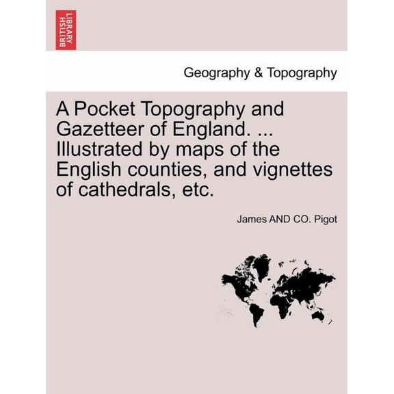 A Pocket Topography and Gazetteer of England. ... Illustrated by maps of the English counties, and vignettes of cathedra, (Paperback)