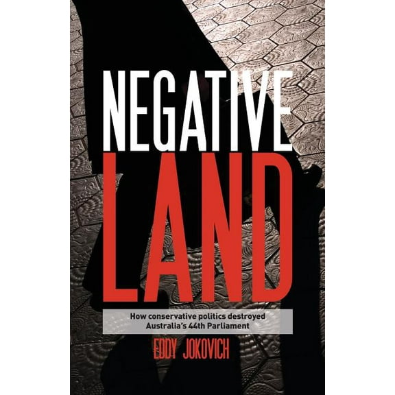 Negative land: How conservative politics destroyed Australia's 44th Parliament, (Paperback)