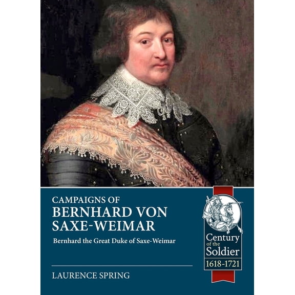 Century of the Soldier 1618-1721 Campaigns of Bernhard Von Saxe-Weimar 1631-1639, (Paperback)