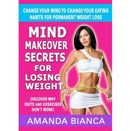Mind Makeover Secrets for Losing Weight: Change Your Mind to Change Your Eating Habits for Permanent Weight Loss -