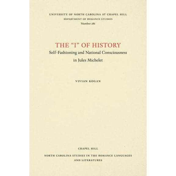 North Carolina Studies in the Romance La The I of History: Self-Fashioning and National Consciousness in Jules Michelet, Book 286, (Paperback)