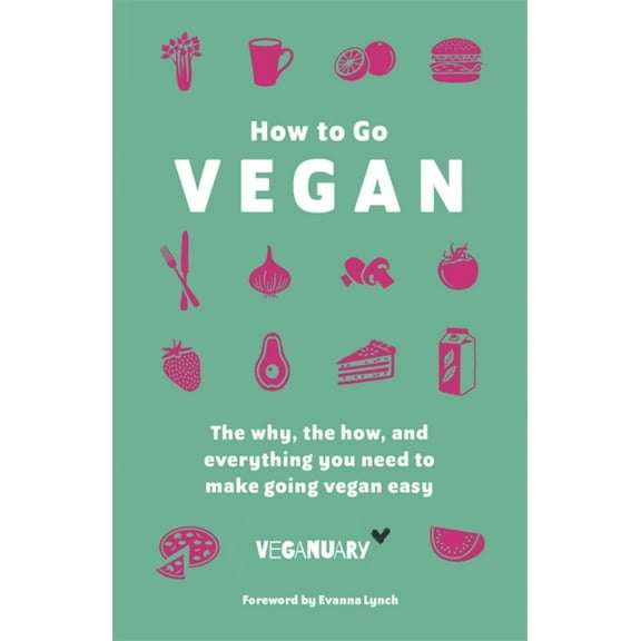 How to Go Vegan: The Why, the How, and Everything You Need to Make Going Vegan Easy, (Hardcover)
