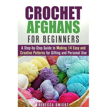 Crochet Afghans for Beginners: A Step-by-Step Guide to Making 14 Easy and Creative Patterns for Gifting and Personal Use! -