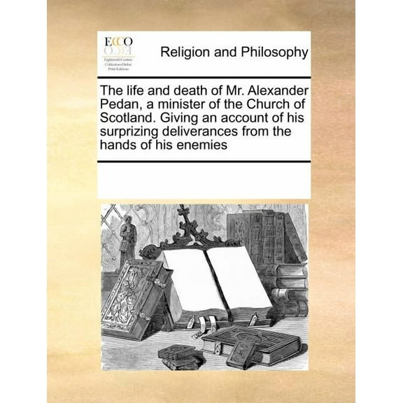 The Life and Death of Mr. Alexander Pedan, a Minister of the Church of Scotland. Giving an Account of His Surprizing Deliverances from the Hands of His Enemies