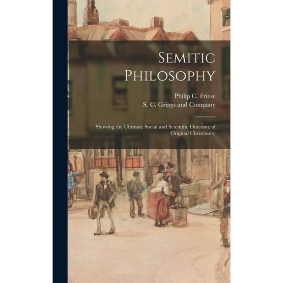 Semitic Philosophy: Showing the Ultimate Social and Scientific Outcome of Original Christianity (Hardcover)