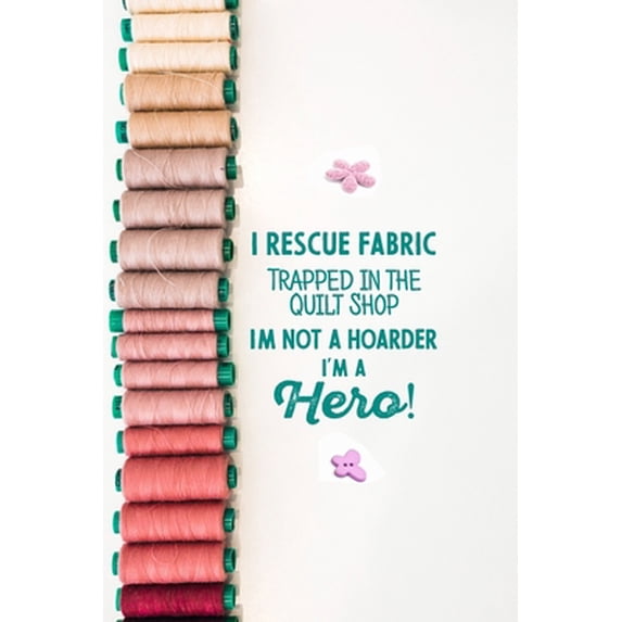 Pre-Owned I Rescue Fabric Trapped In The Quilt Shop I'm Not a Hoarder I'm a Hero! : funny notebook and journal Wide Ruled 6x9 120 Pages.