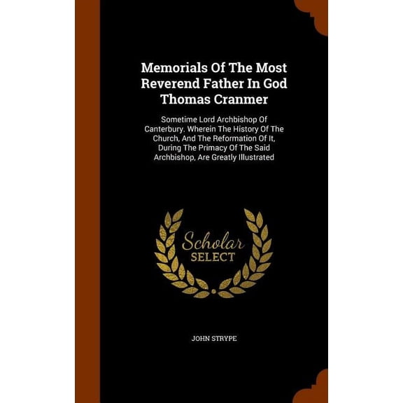 Memorials Of The Most Reverend Father In God Thomas Cranmer : Sometime Lord Archbishop Of Canterbury. Wherein The History Of The Church, And The Reformation Of It, During The Primacy Of The Said Archbishop, Are Greatly Illustrated (Hardcover)