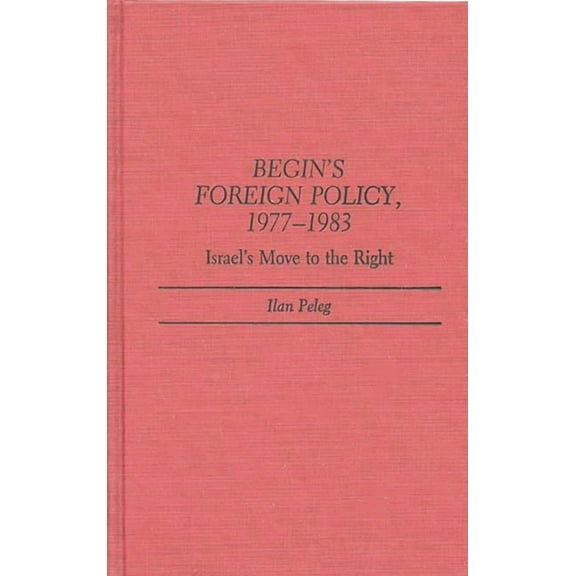 Contributions in Political Science Begin's Foreign Policy, 1977-1983: Israel's Move to the Right, Book 164, (Hardcover)