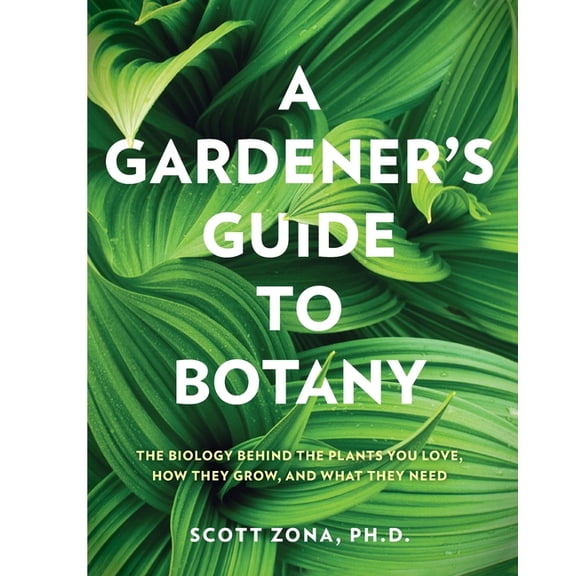 A Gardener's Guide to Botany: The Biology Behind the Plants You Love, How They Grow, and What They Need, (Paperback)