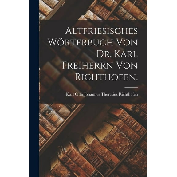 Altfriesisches Wörterbuch von Dr. Karl Freiherrn von Richthofen. (Paperback)