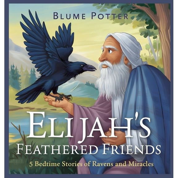 Bible Animal Bedtime Stories for Kids Elijah's Feathered Friends: 5 Bedtime Stories of Ravens and Miracles, Book 6, (Hardcover)